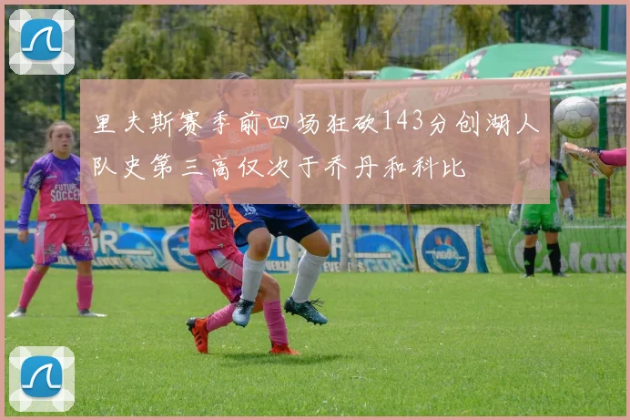 里夫斯赛季前四场狂砍143分创湖人队史第三高仅次于乔丹和科比