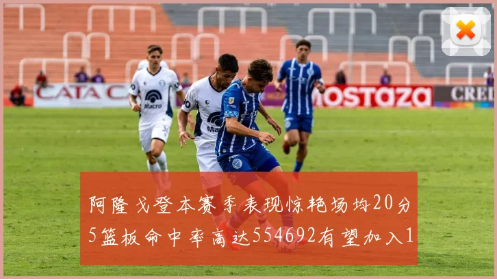 阿隆戈登本赛季表现惊艳场均20分5篮板命中率高达554692有望加入180俱乐部