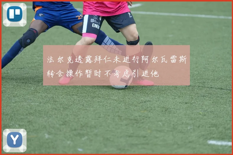 法尔克透露拜仁未进行阿尔瓦雷斯转会操作暂时不考虑引进他