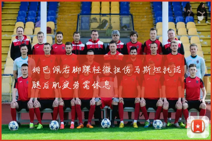 姆巴佩右脚踝轻微扭伤马斯坦托诺腿后肌疲劳需休息